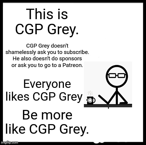Don't Say I'm CGP Grey begging for subscribers. | This is CGP Grey. CGP Grey doesn't shamelessly ask you to subscribe. He also doesn't do sponsors or ask you to go to a Patreon. Everyone likes CGP Grey . Be more like CGP Grey. | image tagged in memes,be like bill | made w/ Imgflip meme maker