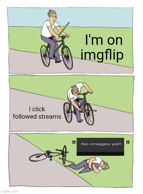 Bike Fall | I'm on imgflip; I click followed streams; ''              '' | image tagged in memes,bike fall | made w/ Imgflip meme maker