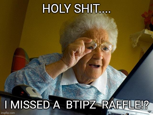 Dont miss any Btipz raffles!!! | HOLY SHIT.... I MISSED A  BTIPZ  RAFFLE!? | image tagged in memes,grandma finds the internet,cryptocurrency | made w/ Imgflip meme maker