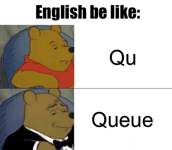 Seriously I'm still struggling with this darning word's spelling | English be like:; Qu; Queue | image tagged in memes,tuxedo winnie the pooh | made w/ Imgflip meme maker