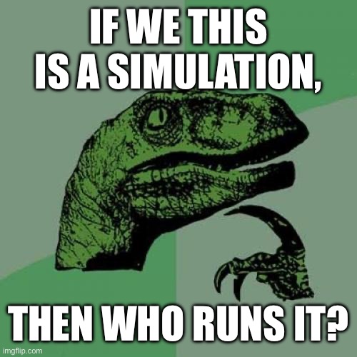 Philosoraptor Meme | IF WE THIS IS A SIMULATION, THEN WHO RUNS IT? | image tagged in memes,philosoraptor | made w/ Imgflip meme maker