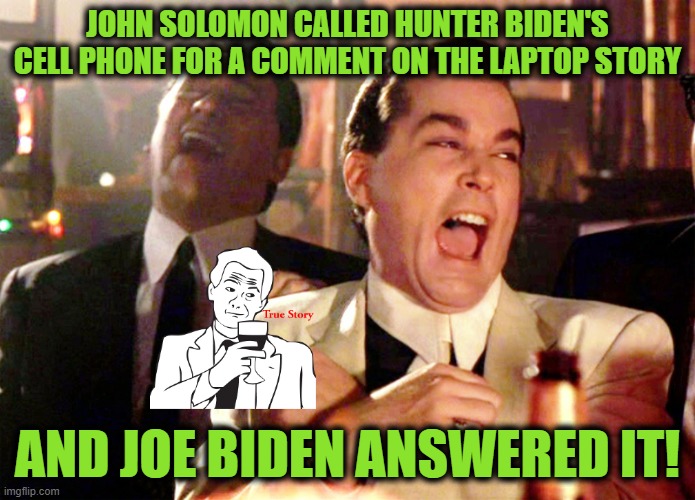 The Walls are Closing In | JOHN SOLOMON CALLED HUNTER BIDEN'S CELL PHONE FOR A COMMENT ON THE LAPTOP STORY; AND JOE BIDEN ANSWERED IT! | image tagged in memes,good fellas hilarious | made w/ Imgflip meme maker