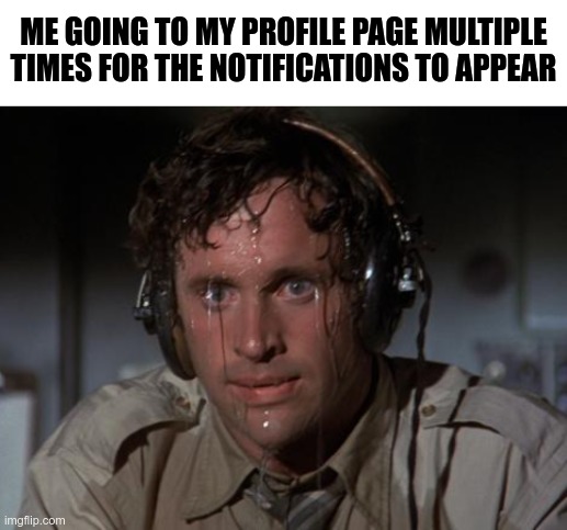 *clicks on the profile button* | ME GOING TO MY PROFILE PAGE MULTIPLE TIMES FOR THE NOTIFICATIONS TO APPEAR | image tagged in pilot sweating,images,funny,memes,imgflip | made w/ Imgflip meme maker