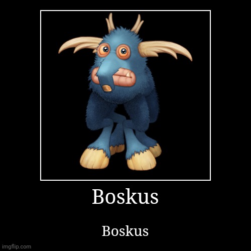 Boskus | Boskus | Boskus | image tagged in funny,demotivationals,boskus,my singing monsters | made w/ Imgflip demotivational maker