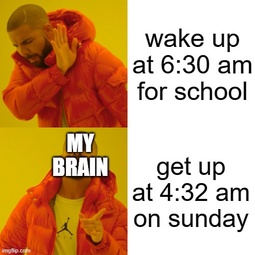 Drake Hotline Bling Meme | wake up at 6:30 am for school get up at 4:32 am on sunday MY BRAIN | image tagged in memes,drake hotline bling | made w/ Imgflip meme maker