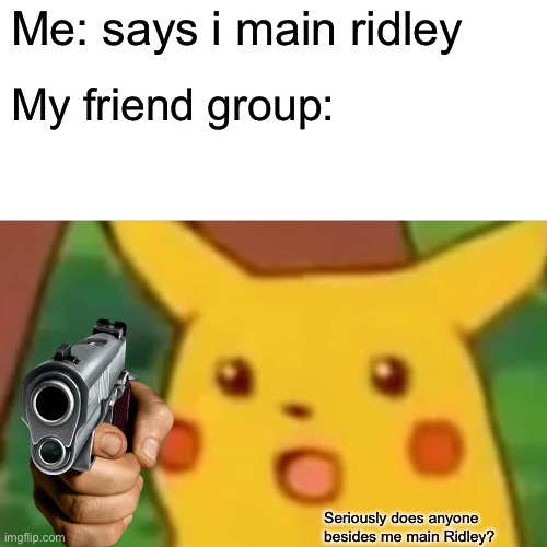 Surprised Pikachu Meme | Me: says i main ridley; My friend group:; Seriously does anyone besides me main Ridley? | image tagged in memes,surprised pikachu,super smash bros | made w/ Imgflip meme maker