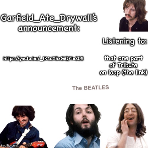 Beatles announcement template | https://youtu.be/_lK4cX5xGiQ?t=208; that one part of Tribute on loop (the link) | image tagged in beatles announcement template | made w/ Imgflip meme maker