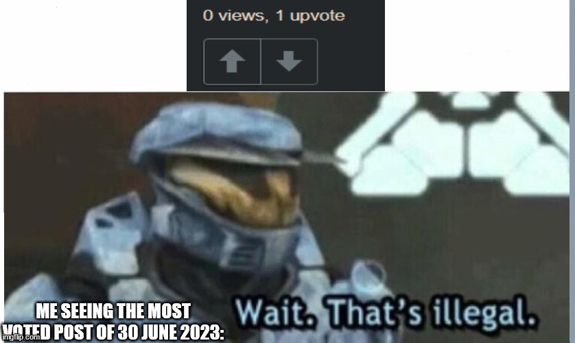 This is more then beyond illegal | ME SEEING THE MOST VOTED POST OF 30 JUNE 2023: | image tagged in wait that's illegal | made w/ Imgflip meme maker