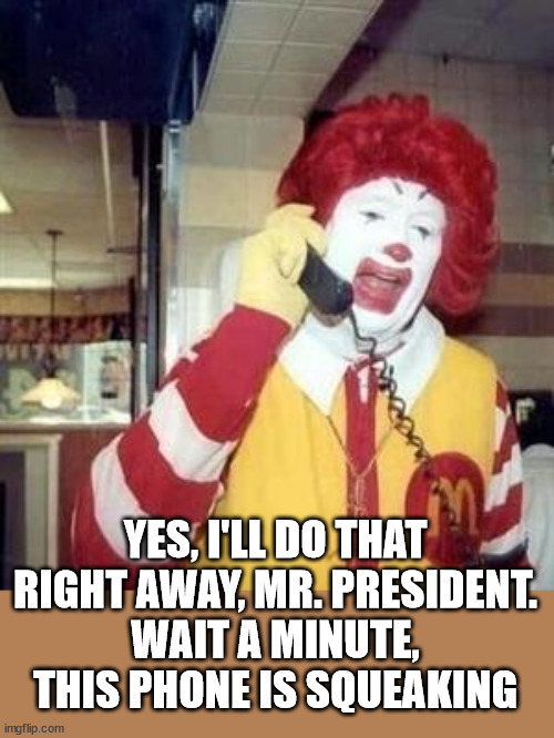 Ronald McDonald Temp | YES, I'LL DO THAT RIGHT AWAY, MR. PRESIDENT.
WAIT A MINUTE, THIS PHONE IS SQUEAKING | image tagged in ronald mcdonald temp | made w/ Imgflip meme maker