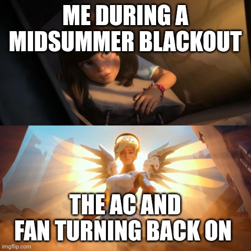 Overwatch Mercy Meme | ME DURING A MIDSUMMER BLACKOUT; THE AC AND FAN TURNING BACK ON | image tagged in overwatch mercy meme | made w/ Imgflip meme maker