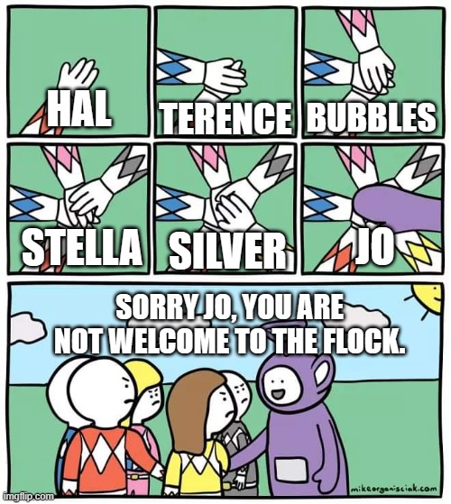 Jo is not welcome to the flock. | BUBBLES; HAL; TERENCE; JO; SILVER; STELLA; SORRY JO, YOU ARE NOT WELCOME TO THE FLOCK. | image tagged in power ranger teletubbies,angry birds,jo | made w/ Imgflip meme maker