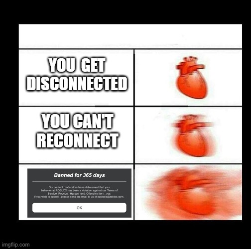 heart beating faster | YOU  GET DISCONNECTED; YOU CAN'T RECONNECT | image tagged in heart beating faster | made w/ Imgflip meme maker