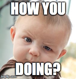 Skeptical Baby Meme | HOW YOU DOING? | image tagged in memes,skeptical baby | made w/ Imgflip meme maker