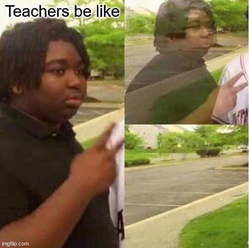 disappearing  | Teachers be like | image tagged in disappearing | made w/ Imgflip meme maker