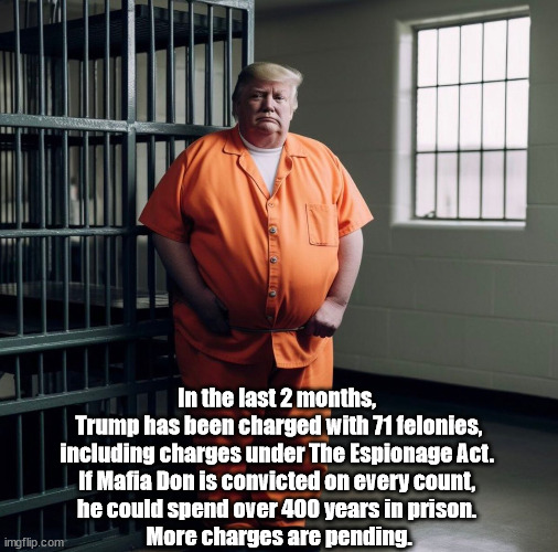 So far, Trump has been charged with 71 felonies. And more indictments are on the way. He could go to prison for over 500 years. | In the last 2 months, 
Trump has been charged with 71 felonies, including charges under The Espionage Act. 
If Mafia Don is convicted on every count, 
he could spend over 400 years in prison. 
More charges are pending. | image tagged in trump,trump felon,trump criminal | made w/ Imgflip meme maker