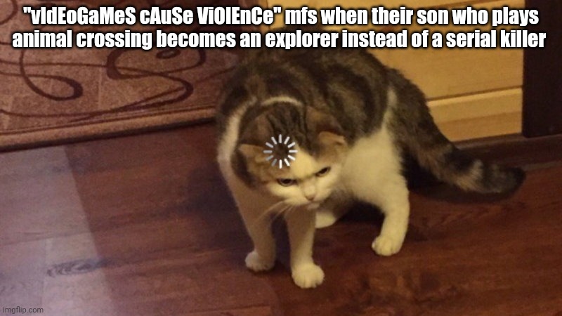 Get rekt r/banvideogames | "vIdEoGaMeS cAuSe ViOlEnCe" mfs when their son who plays animal crossing becomes an explorer instead of a serial killer | image tagged in buffering cat | made w/ Imgflip meme maker