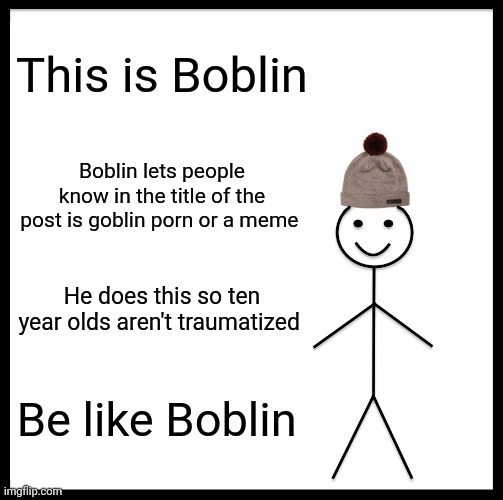 Be Like Bill Meme | This is Boblin; Boblin lets people know in the title of the post is goblin porn or a meme; He does this so ten year olds aren't traumatized; Be like Boblin | image tagged in memes,be like bill | made w/ Imgflip meme maker