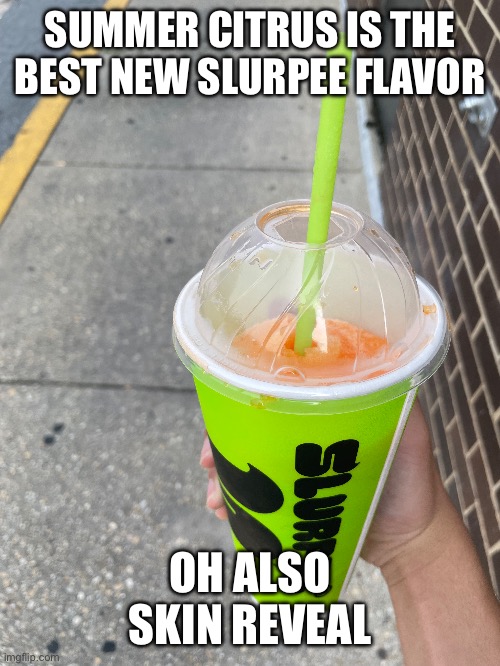 SUMMER CITRUS IS THE BEST NEW SLURPEE FLAVOR; OH ALSO SKIN REVEAL | made w/ Imgflip meme maker