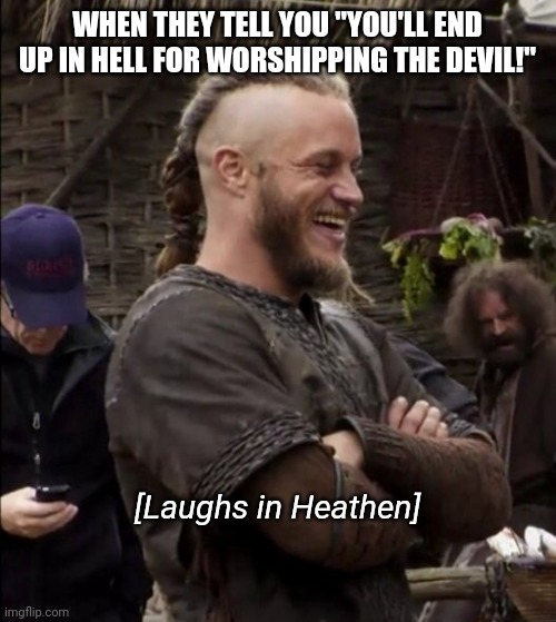 Hel is a beautiful Goddess of the underworld, and 'the devil' doesn't exist in heathenry lol | WHEN THEY TELL YOU "YOU'LL END UP IN HELL FOR WORSHIPPING THE DEVIL!"; [Laughs in Heathen] | image tagged in ragnar lothbrok | made w/ Imgflip meme maker