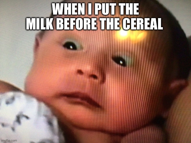 WHEN I PUT THE MILK BEFORE THE CEREAL | made w/ Imgflip meme maker