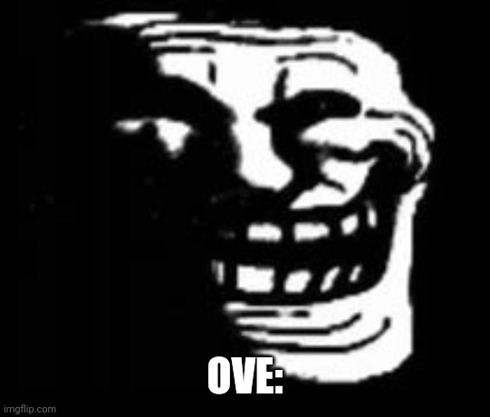 dark trollface | OVE: | image tagged in dark trollface | made w/ Imgflip meme maker