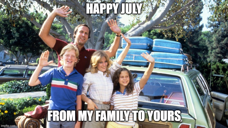 National Lampoons Summer Vacation | HAPPY JULY; FROM MY FAMILY TO YOURS | image tagged in national lampoons summer vacation | made w/ Imgflip meme maker