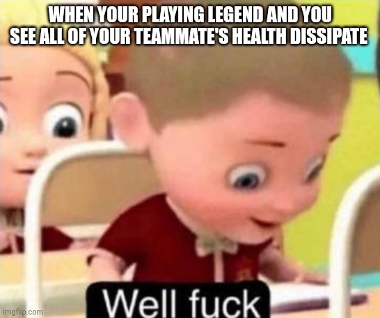 Oh no | WHEN YOUR PLAYING LEGEND AND YOU SEE ALL OF YOUR TEAMMATE'S HEALTH DISSIPATE | image tagged in well frick | made w/ Imgflip meme maker