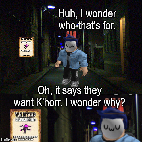 Huh, I wonder who that's for. Oh, it says they want K'horr. I wonder why? | image tagged in dark alleyway | made w/ Imgflip meme maker