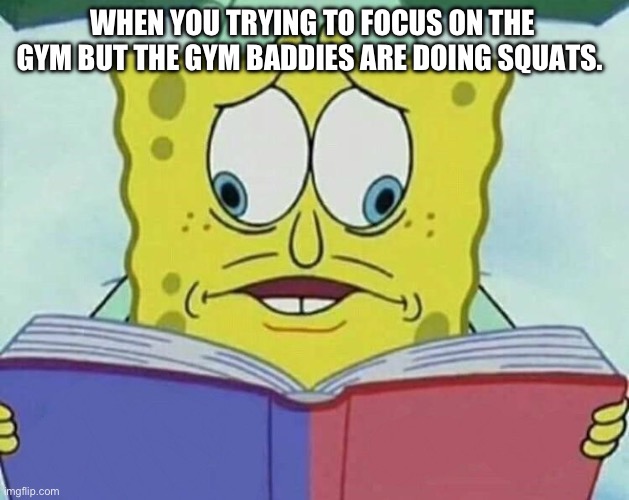 cross eyed spongebob | WHEN YOU TRYING TO FOCUS ON THE GYM BUT THE GYM BADDIES ARE DOING SQUATS. | image tagged in cross eyed spongebob | made w/ Imgflip meme maker