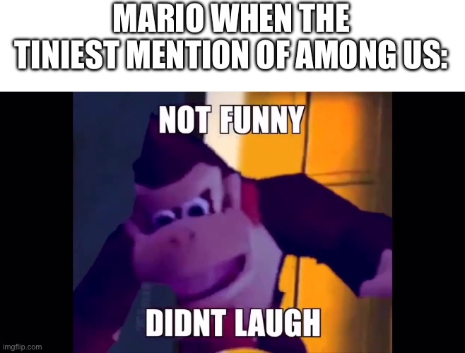 not funny didn’t laugh | MARIO WHEN THE TINIEST MENTION OF AMONG US: | image tagged in not funny didn't laugh,smg4 | made w/ Imgflip meme maker