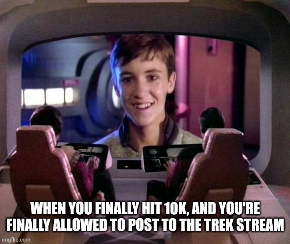 Hailing frequencies open | WHEN YOU FINALLY HIT 10K, AND YOU'RE FINALLY ALLOWED TO POST TO THE TREK STREAM | image tagged in wesley crusher on viewscreen | made w/ Imgflip meme maker
