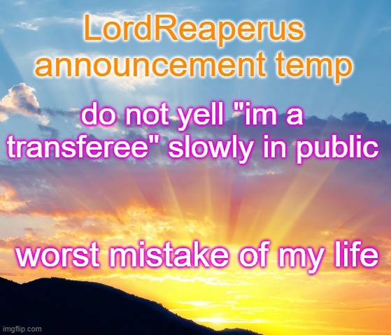 LordReaperus announcement temp | do not yell "im a transferee" slowly in public; worst mistake of my life | image tagged in lordreaperus announcement temp | made w/ Imgflip meme maker