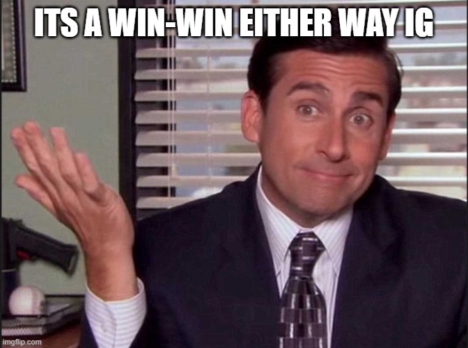 Michael Scott | ITS A WIN-WIN EITHER WAY IG | image tagged in michael scott | made w/ Imgflip meme maker