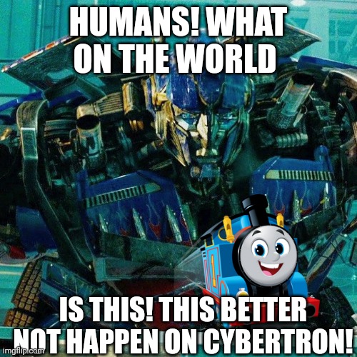 Optimus Prime | HUMANS! WHAT ON THE WORLD; IS THIS! THIS BETTER NOT HAPPEN ON CYBERTRON! | image tagged in optimus prime,thomas the tank engine,transformers | made w/ Imgflip meme maker