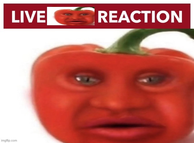 Live pepper reaction | image tagged in live pepper reaction | made w/ Imgflip meme maker