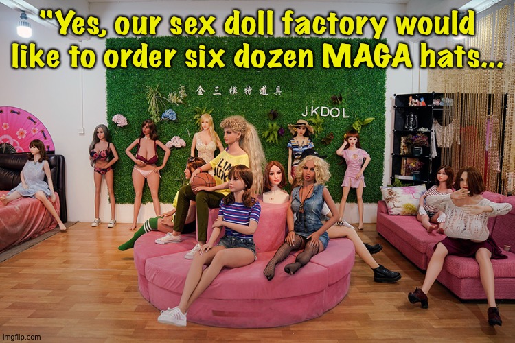 Accessories are everything | "Yes, our sex doll factory would like to order six dozen MAGA hats... | image tagged in sex doll factory | made w/ Imgflip meme maker