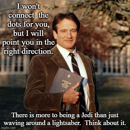 I won't connect  the dots for you, but I will point you in the right direction. There is more to being a Jedi than just waving around a ligh | made w/ Imgflip meme maker