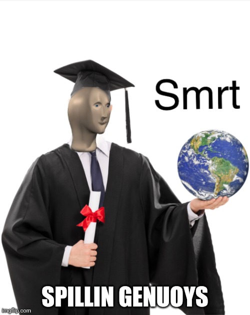 Meme man smart | SPILLIN GENUOYS | image tagged in meme man smart | made w/ Imgflip meme maker