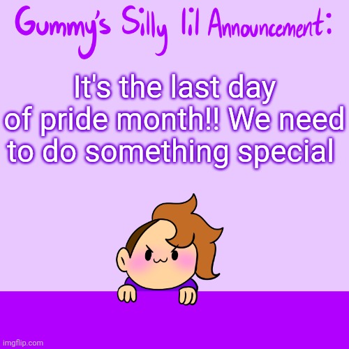Party time? | It's the last day of pride month!! We need to do something special | image tagged in silly lil announcment | made w/ Imgflip meme maker