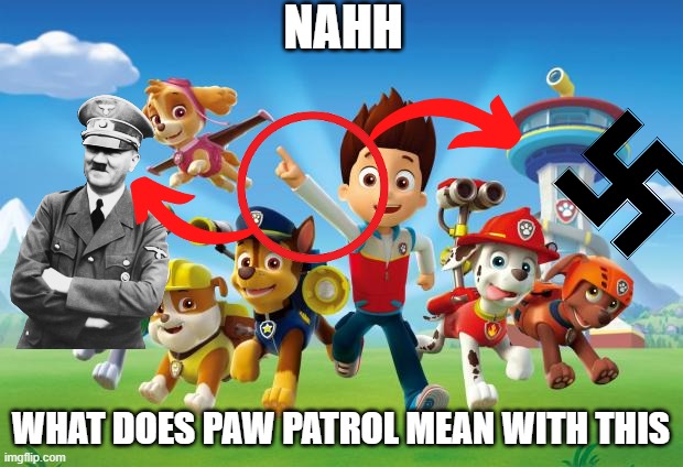 Ahh so that's why children love the show so much | NAHH; WHAT DOES PAW PATROL MEAN WITH THIS | image tagged in paw patrol,nazi,hitler,dark humor,funny,memes | made w/ Imgflip meme maker