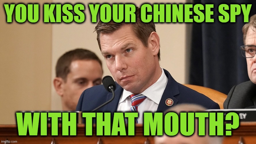 Eric Swalwell | YOU KISS YOUR CHINESE SPY WITH THAT MOUTH? | image tagged in eric swalwell | made w/ Imgflip meme maker