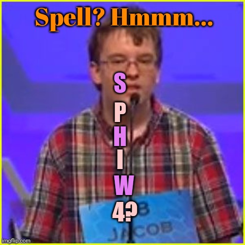 Spelling Bee | Spell? Hmmm... S P H I W 4? | image tagged in spelling bee | made w/ Imgflip meme maker