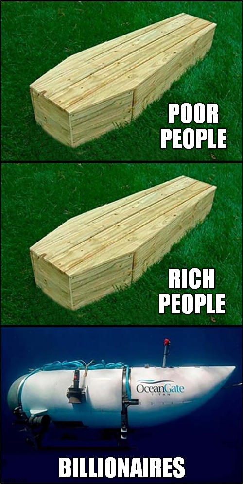 Coffins | POOR PEOPLE; RICH PEOPLE; BILLIONAIRES | image tagged in titanic,sub,coffins,dark humour | made w/ Imgflip meme maker
