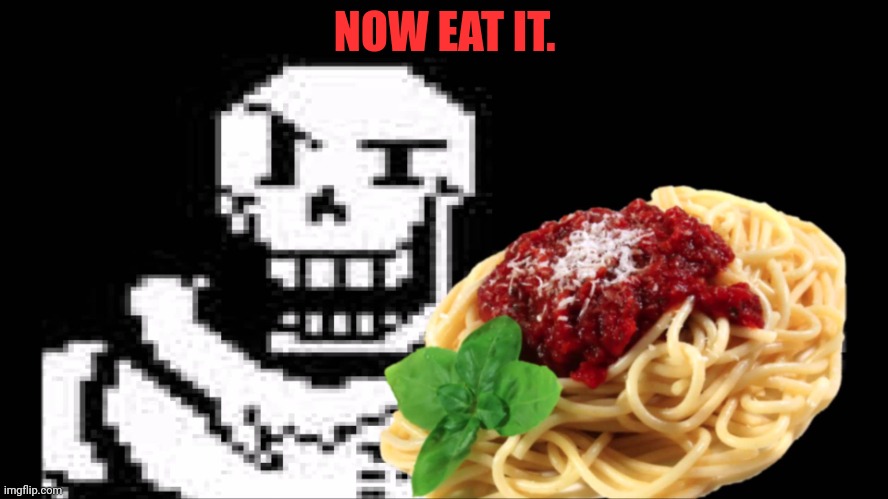 Papyrus Spaghetti | NOW EAT IT. | image tagged in papyrus spaghetti | made w/ Imgflip meme maker