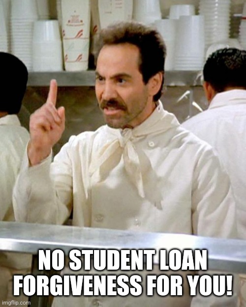 soup nazi | NO STUDENT LOAN FORGIVENESS FOR YOU! | image tagged in soup nazi | made w/ Imgflip meme maker