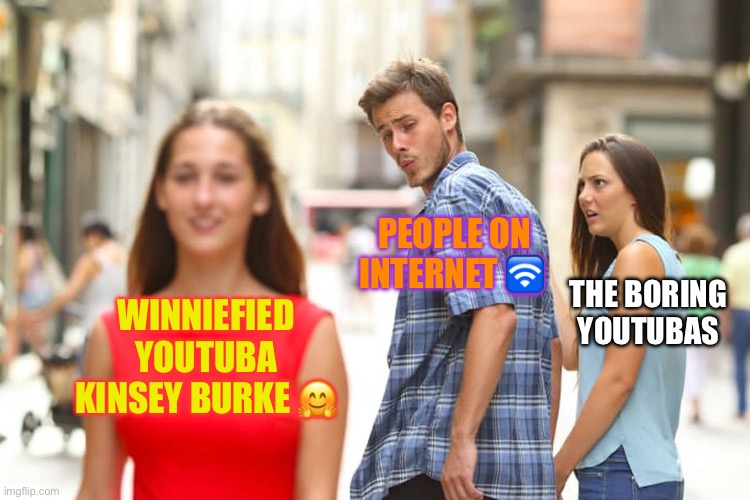 Distracted Boyfriend | PEOPLE ON INTERNET 🛜; THE BORING YOUTUBAS; WINNIEFIED YOUTUBA KINSEY BURKE 🤗 | image tagged in memes,distracted boyfriend | made w/ Imgflip meme maker