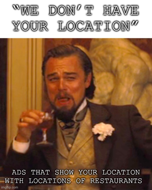 Submit your images now, the website is broke!! | “WE DON’T HAVE YOUR LOCATION”; ADS THAT SHOW YOUR LOCATION WITH LOCATIONS OF RESTAURANTS | image tagged in memes,laughing leo | made w/ Imgflip meme maker