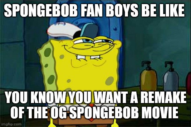 But it already age totally well | SPONGEBOB FAN BOYS BE LIKE; YOU KNOW YOU WANT A REMAKE OF THE OG SPONGEBOB MOVIE | image tagged in memes,don't you squidward,funny memes,spongebob fanboys | made w/ Imgflip meme maker