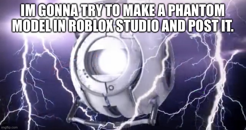 the one from the og post was in a certain pose, I want to get this one in the default pose | IM GONNA TRY TO MAKE A PHANTOM MODEL IN ROBLOX STUDIO AND POST IT. | image tagged in wheatleytiergod | made w/ Imgflip meme maker