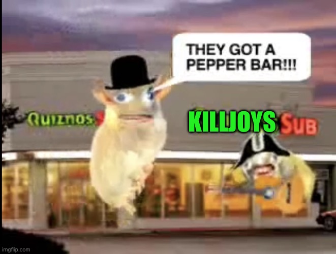 Quiznos | KILLJOYS | image tagged in quiznos | made w/ Imgflip meme maker